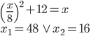 \left(\frac x8\right)^2+12=x\\ x_1=48\ \vee\ x_2=16