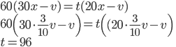 60(30x-v)=t(20x-v)\\ 60\left(30\cdot\frac3{10}v-v\right)=t\left((20\cdot\frac3{10}v-v\right)\\ t=96