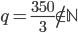 q=\frac{350}{3}\not\in\mathbb N